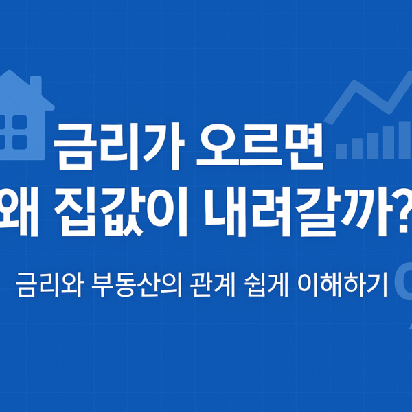 금리가 오르면 왜 집값이 내려갈까? – 금리와 부동산의 관계 쉽게 이해하기